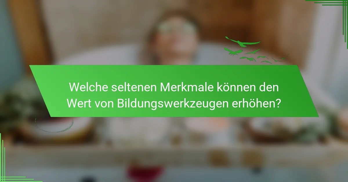 Welche seltenen Merkmale können den Wert von Bildungswerkzeugen erhöhen?